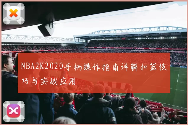 NBA2K2020手柄操作指南详解扣篮技巧与实战应用