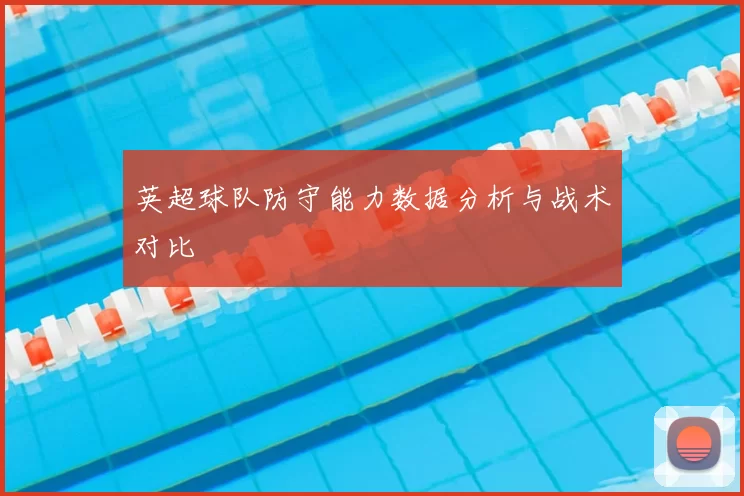 英超球队防守能力数据分析与战术对比
