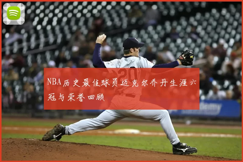 NBA历史最佳球员迈克尔乔丹生涯六冠与荣誉回顾