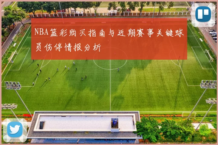 NBA篮彩购买指南与近期赛事关键球员伤停情报分析