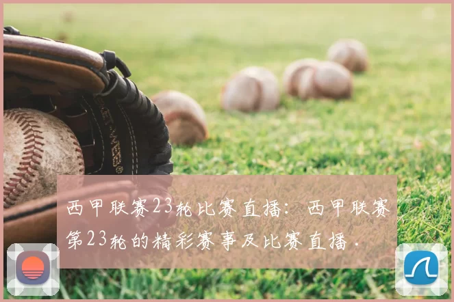 西甲联赛23轮比赛直播：西甲联赛第23轮的精彩赛事及比赛直播 .