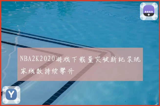 NBA2K2020游戏下载量突破新纪录玩家线数持续攀升