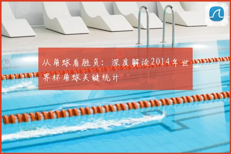 从角球看胜负:深度解读2014年世界杯角球关键统计