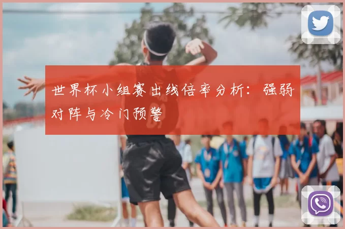 世界杯小组赛出线倍率分析:强弱对阵与冷门预警