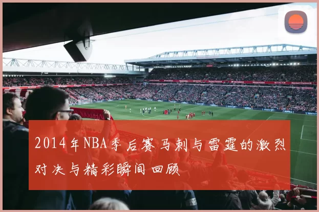 2014年NBA季后赛马刺与雷霆的激烈对决与精彩瞬间回顾