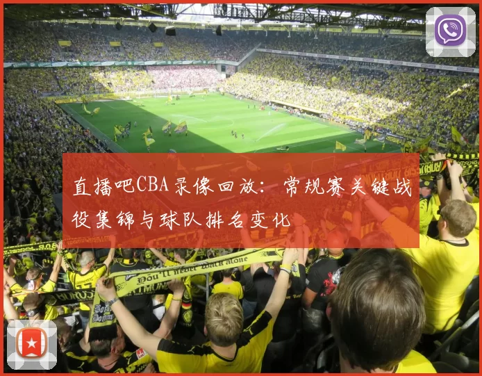直播吧CBA录像回放:常规赛关键战役集锦与球队排名变化