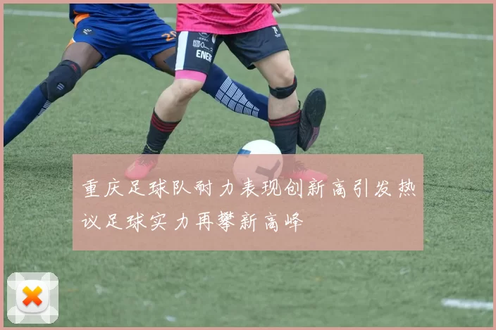 重庆足球队耐力表现创新高引发热议足球实力再攀新高峰