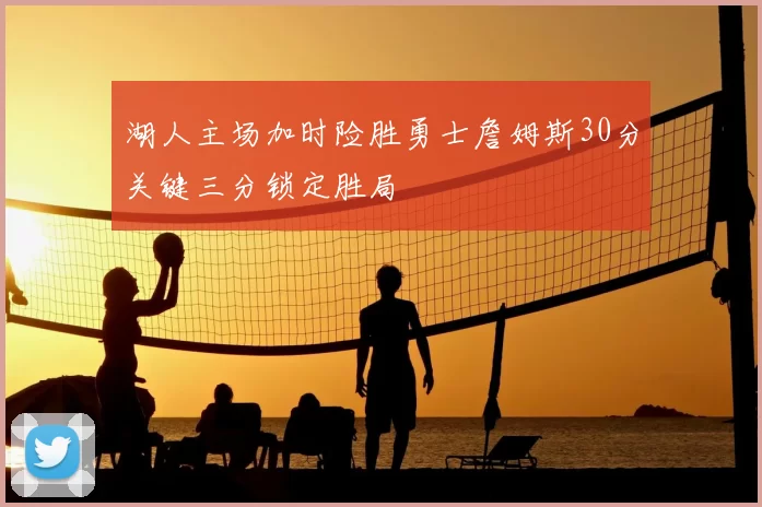 湖人主场加时险胜勇士詹姆斯30分关键三分锁定胜局