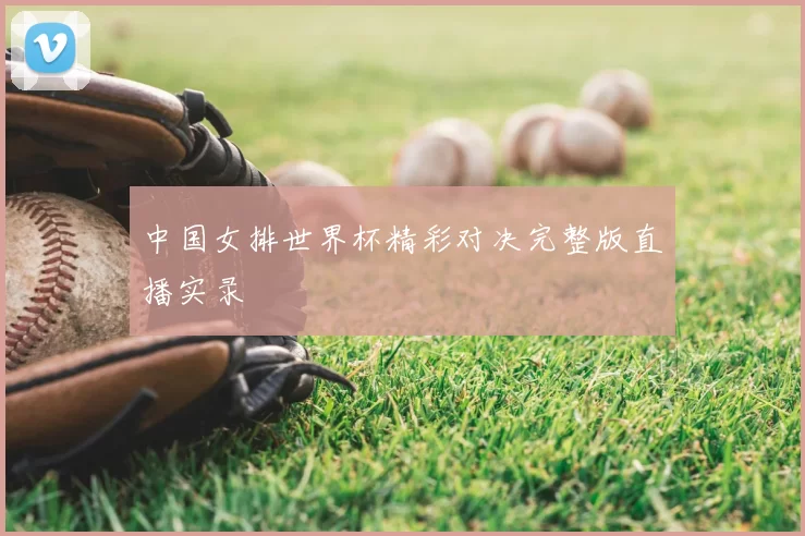 中国女排世界杯精彩对决完整版直播实录