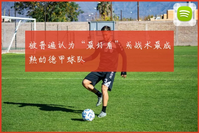 被普遍认为“最好看”或战术最成熟的德甲球队