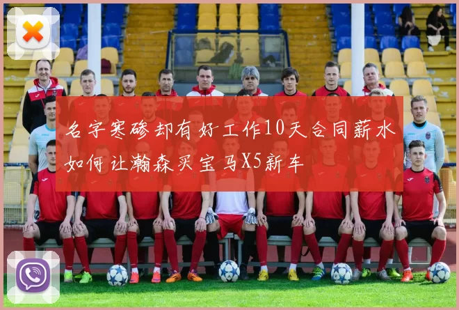名字寒碜却有好工作10天合同薪水如何让瀚森买宝马X5新车