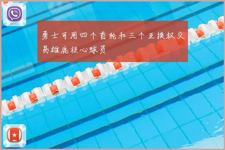 勇士可用四个首轮和三个互换权交易雄鹿核心球员